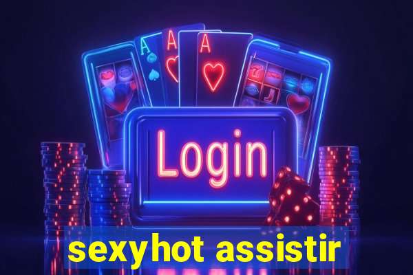 sexyhot assistir